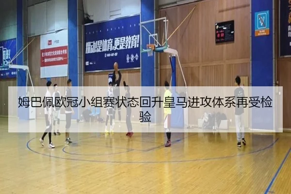 姆巴佩欧冠小组赛状态回升皇马进攻体系再受检验